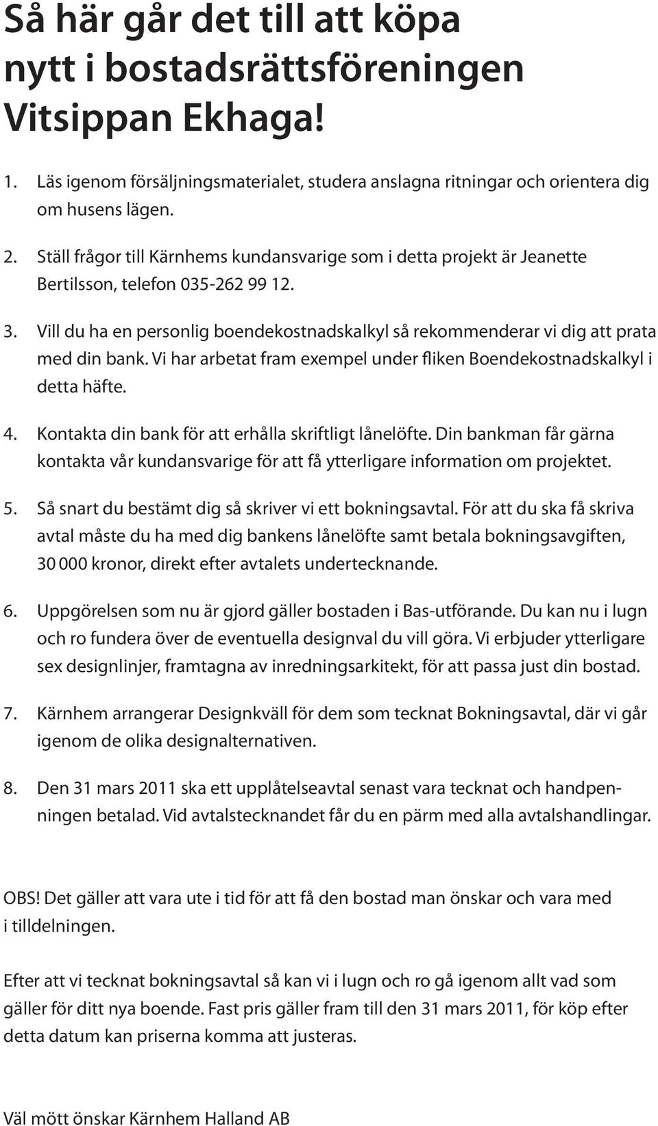 Vill du ha en personlig boendekostnadskalkyl så rekommenderar vi dig att prata med din bank. Vi har arbetat fram exempel under fliken Boendekostnadskalkyl i detta häfte. 4.