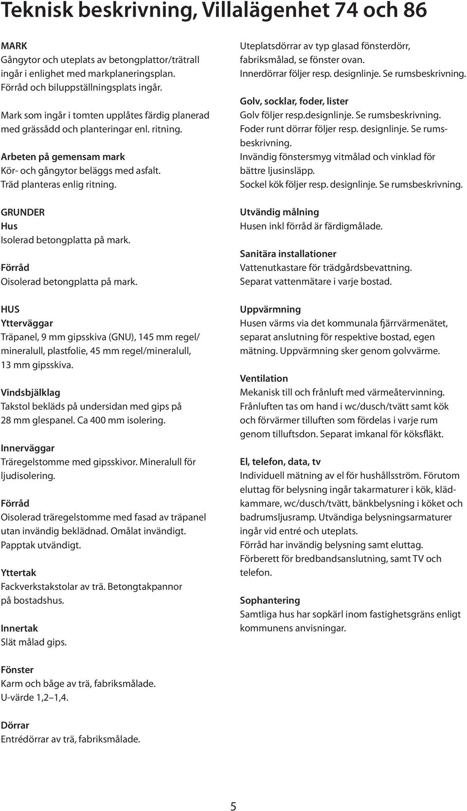 GRUNDER Hus Isolerad betongplatta på mark. Förråd Oisolerad betongplatta på mark.