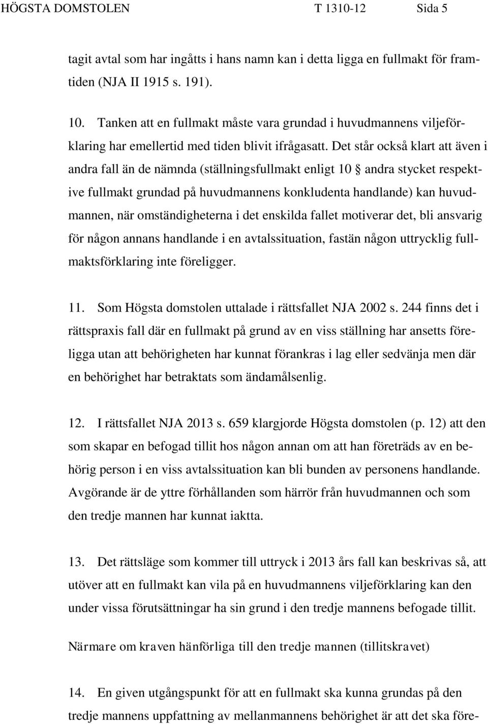 Det står också klart att även i andra fall än de nämnda (ställningsfullmakt enligt 10 andra stycket respektive fullmakt grundad på huvudmannens konkludenta handlande) kan huvudmannen, när