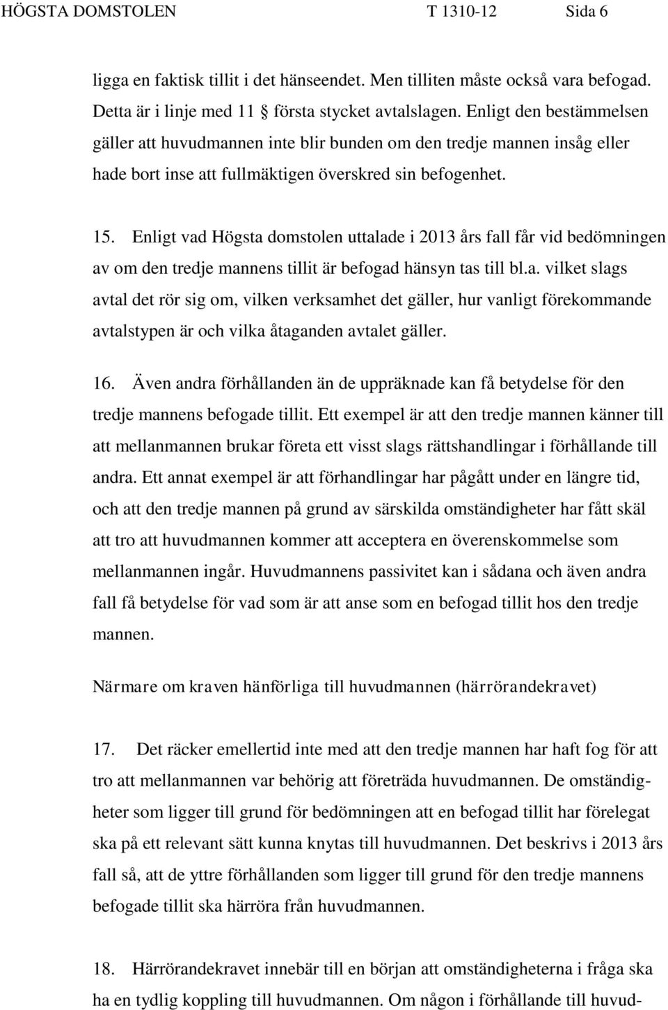 Enligt vad Högsta domstolen uttalade i 2013 års fall får vid bedömningen av om den tredje mannens tillit är befogad hänsyn tas till bl.a. vilket slags avtal det rör sig om, vilken verksamhet det gäller, hur vanligt förekommande avtalstypen är och vilka åtaganden avtalet gäller.