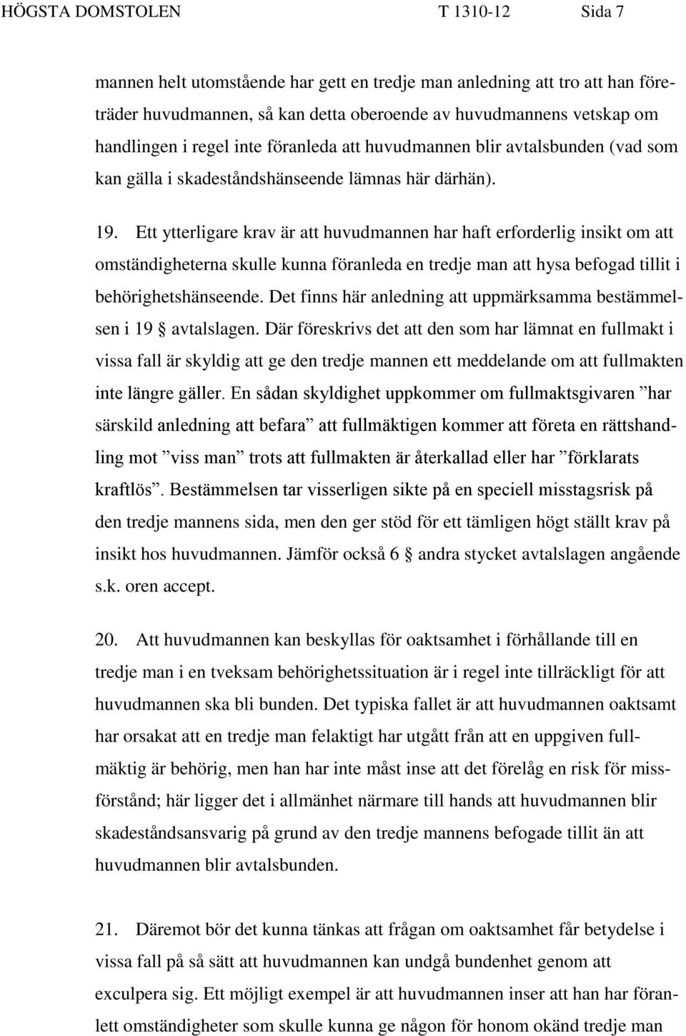 Ett ytterligare krav är att huvudmannen har haft erforderlig insikt om att omständigheterna skulle kunna föranleda en tredje man att hysa befogad tillit i behörighetshänseende.