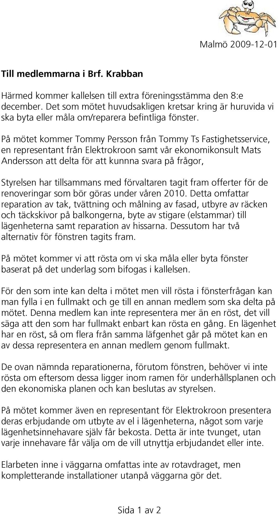 På mötet kommer Tommy Persson från Tommy Ts Fastighetsservice, en representant från Elektrokroon samt vår ekonomikonsult Mats Andersson att delta för att kunnna svara på frågor, Styrelsen har