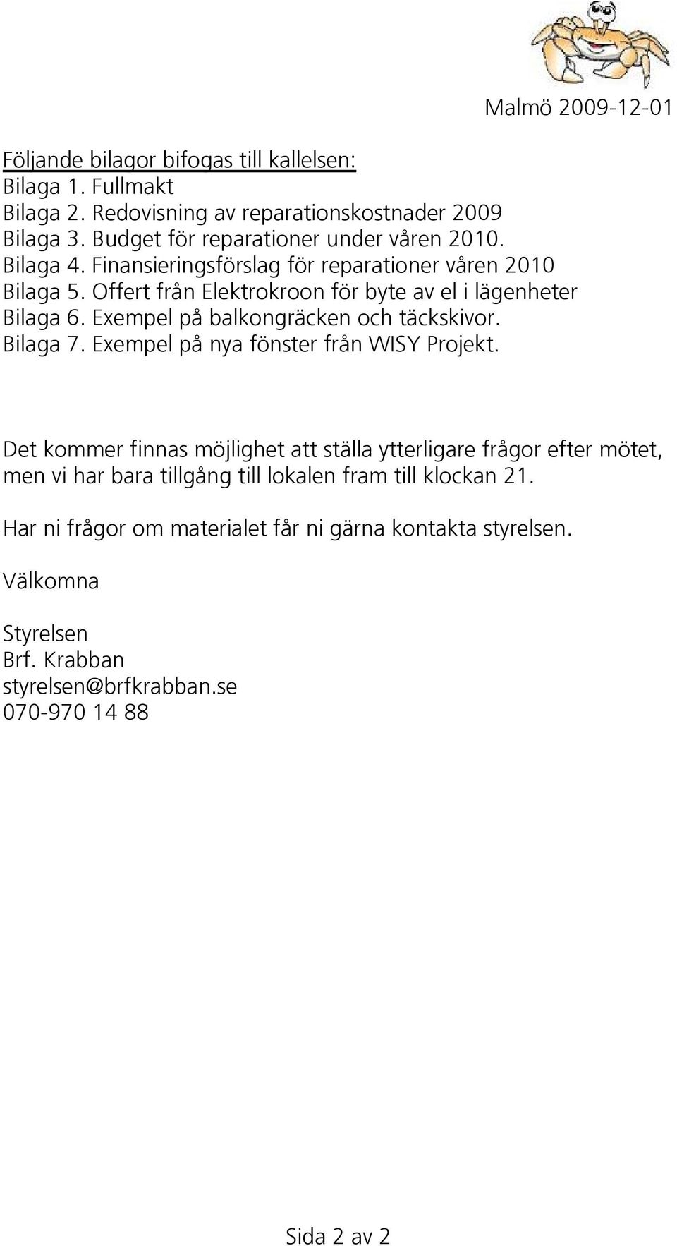 Offert från Elektrokroon för byte av el i lägenheter Bilaga 6. Exempel på balkongräcken och täckskivor. Bilaga 7. Exempel på nya fönster från WISY Projekt.