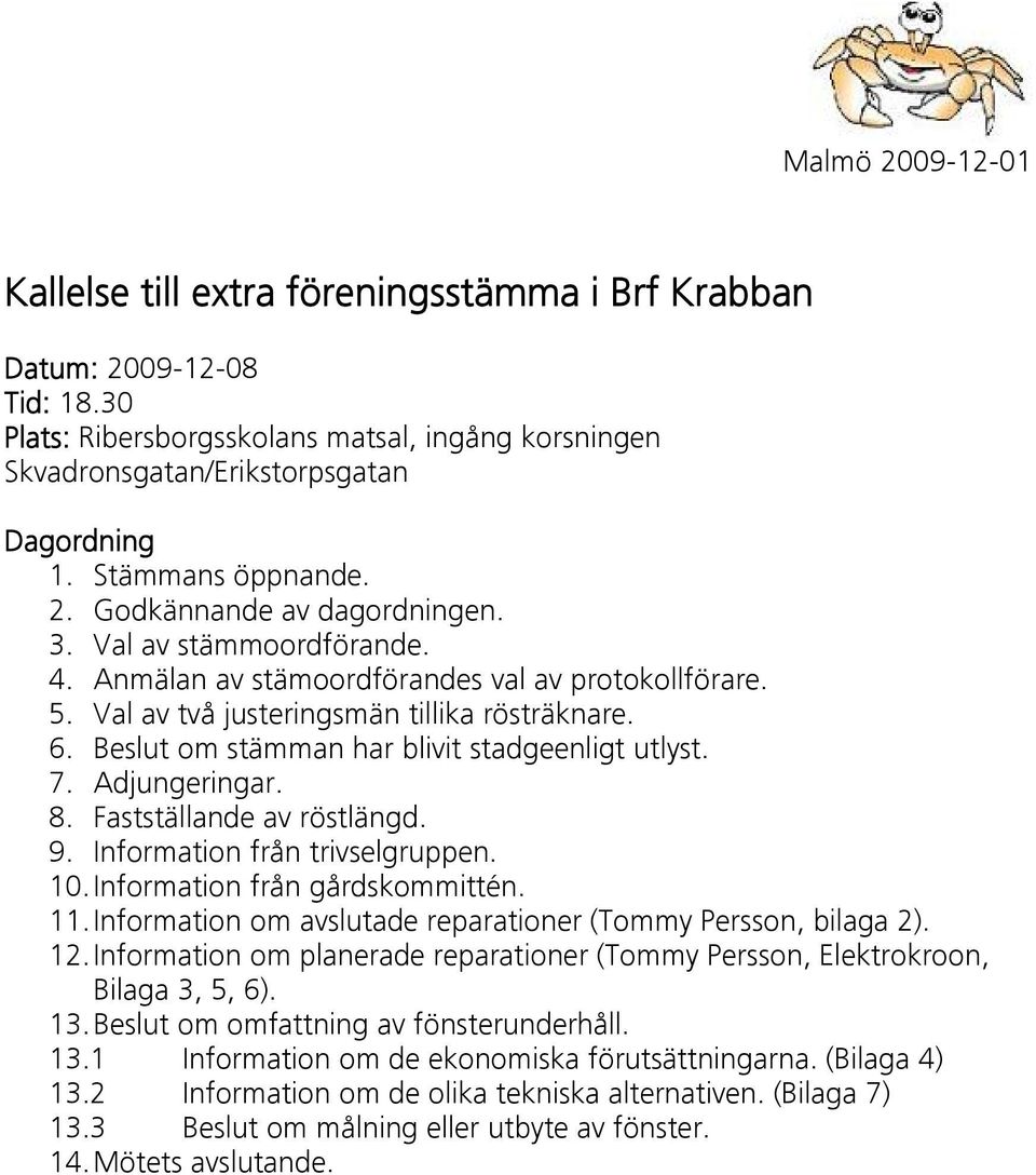 Beslut om stämman har blivit stadgeenligt utlyst. 7. Adjungeringar. 8. Fastställande av röstlängd. 9. Information från trivselgruppen. 10. Information från gårdskommittén. 11.