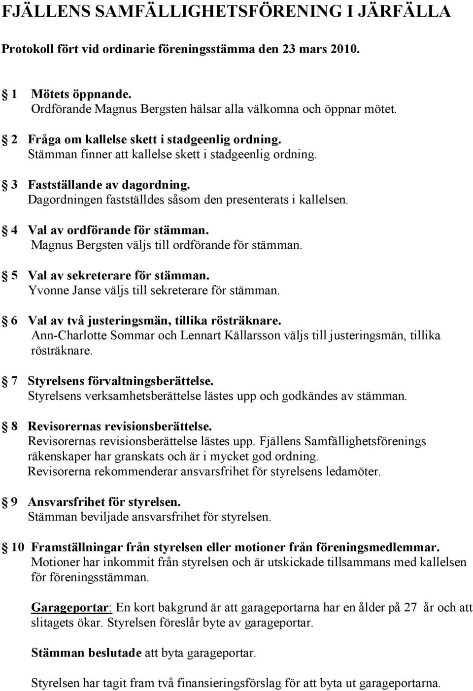 4 Val av ordförande för stämman. Magnus Bergsten väljs till ordförande för stämman. 5 Val av sekreterare för stämman. Yvonne Janse väljs till sekreterare för stämman.