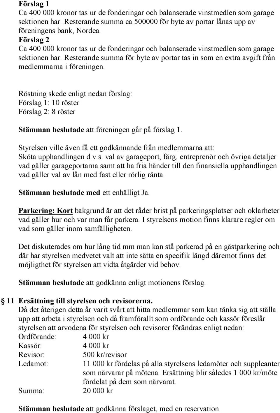 Röstning skede enligt nedan förslag: Förslag 1: 10 röster Förslag 2: 8 röster Stämman beslutade att föreningen går på förslag 1.