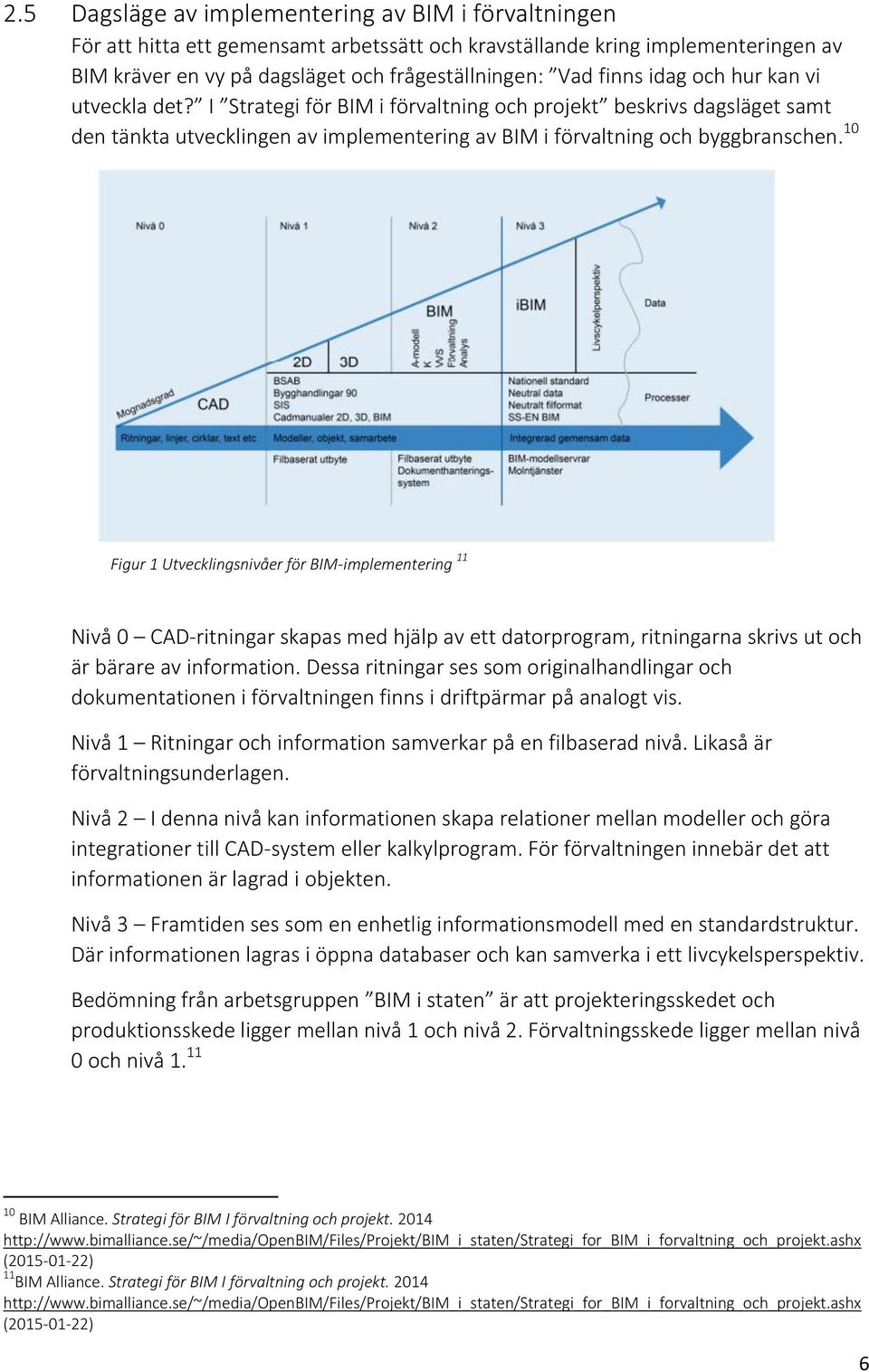 10 Figur 1 Utvecklingsnivåer för BIM-implementering 11 Nivå 0 CAD-ritningar skapas med hjälp av ett datorprogram, ritningarna skrivs ut och är bärare av information.