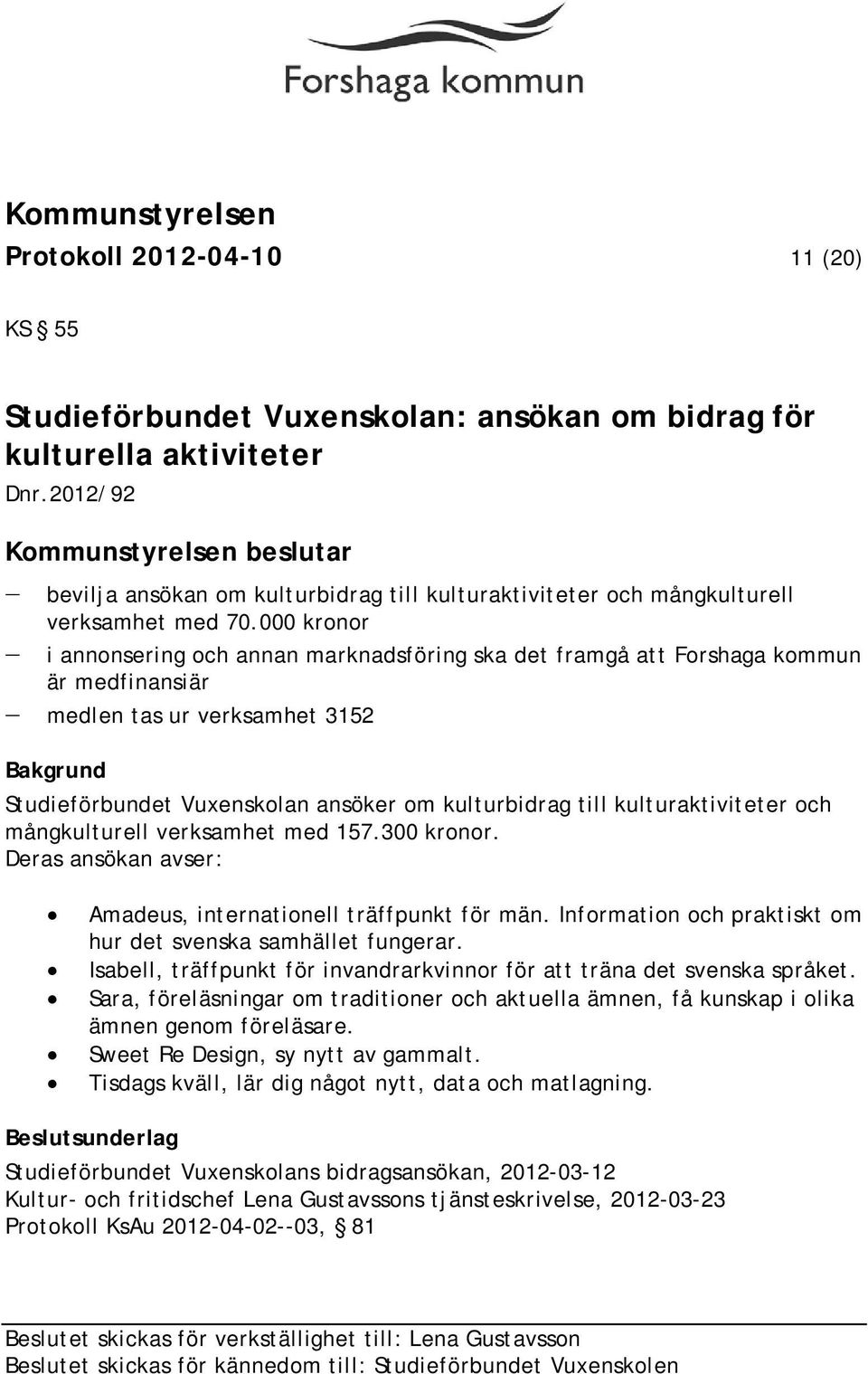 000 kronor i annonsering och annan marknadsföring ska det framgå att Forshaga kommun är medfinansiär medlen tas ur verksamhet 3152 Studieförbundet Vuxenskolan ansöker om kulturbidrag till