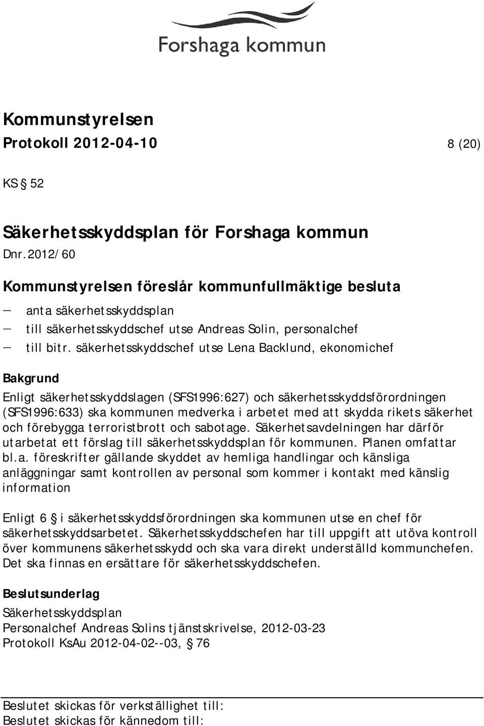 säkerhetsskyddschef utse Lena Backlund, ekonomichef Enligt säkerhetsskyddslagen (SFS1996:627) och säkerhetsskyddsförordningen (SFS1996:633) ska kommunen medverka i arbetet med att skydda rikets