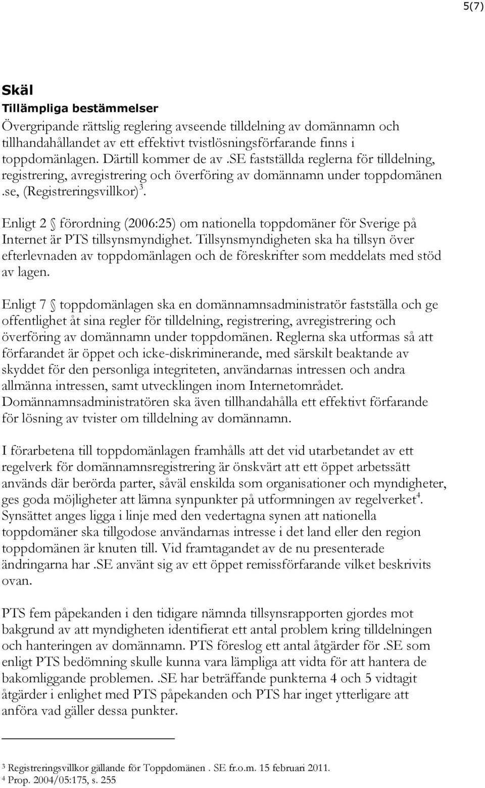 Enligt 2 förordning (2006:25) om nationella toppdomäner för Sverige på Internet är PTS tillsynsmyndighet.