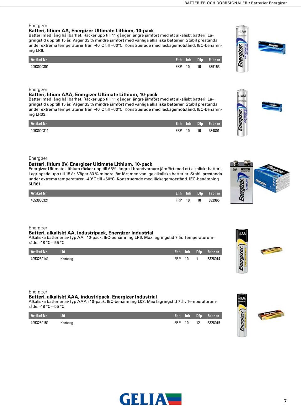 IEC-benämning LR6. Batteri, litium AA, Ultimate Lithium, 10-pack 4053000301 FRP 10 10 639153 Batteri, litium AAA, Ultimate Lithium, 10-pack Batteri med lång hållbarhet.