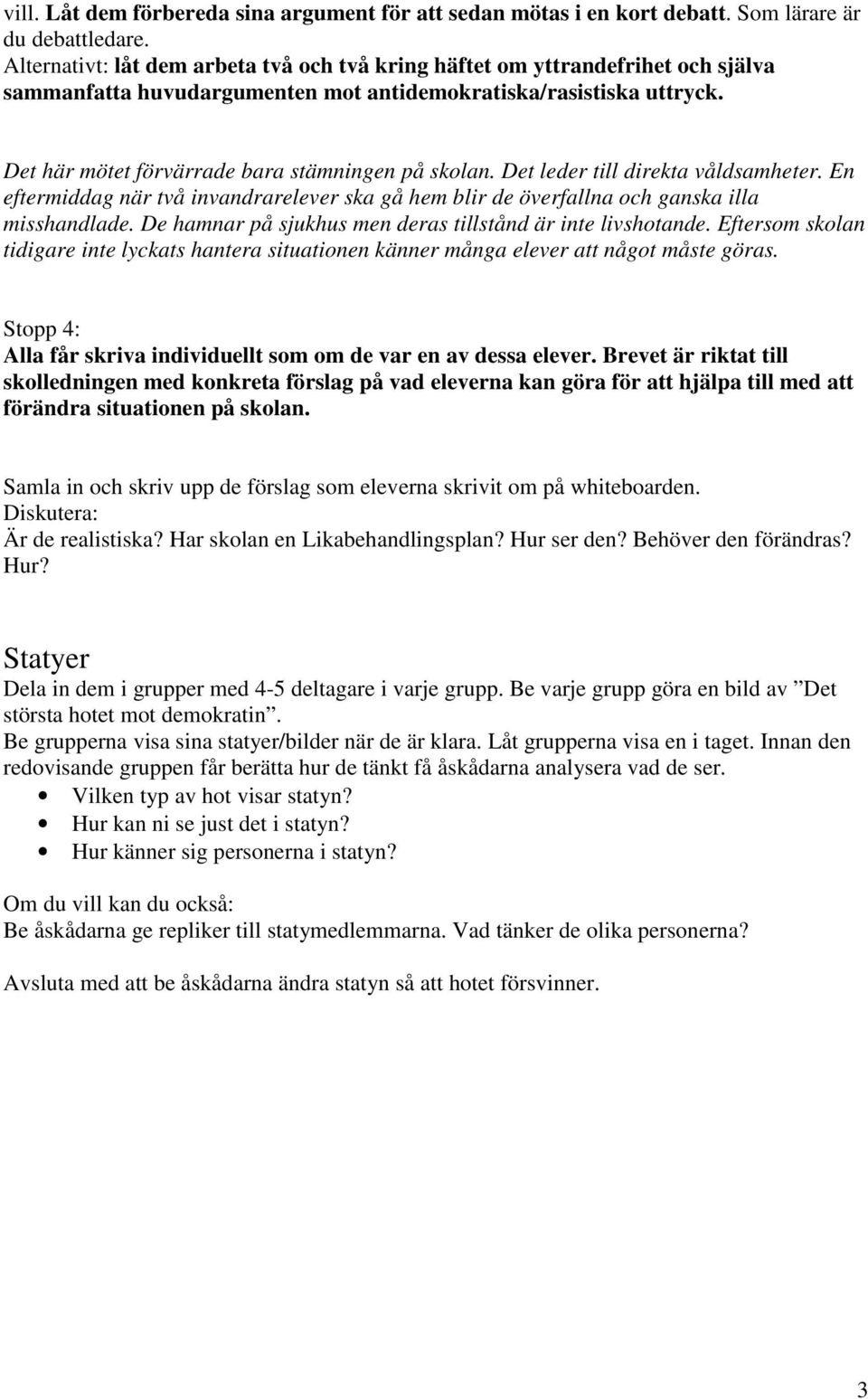 Det här mötet förvärrade bara stämningen på skolan. Det leder till direkta våldsamheter. En eftermiddag när två invandrarelever ska gå hem blir de överfallna och ganska illa misshandlade.