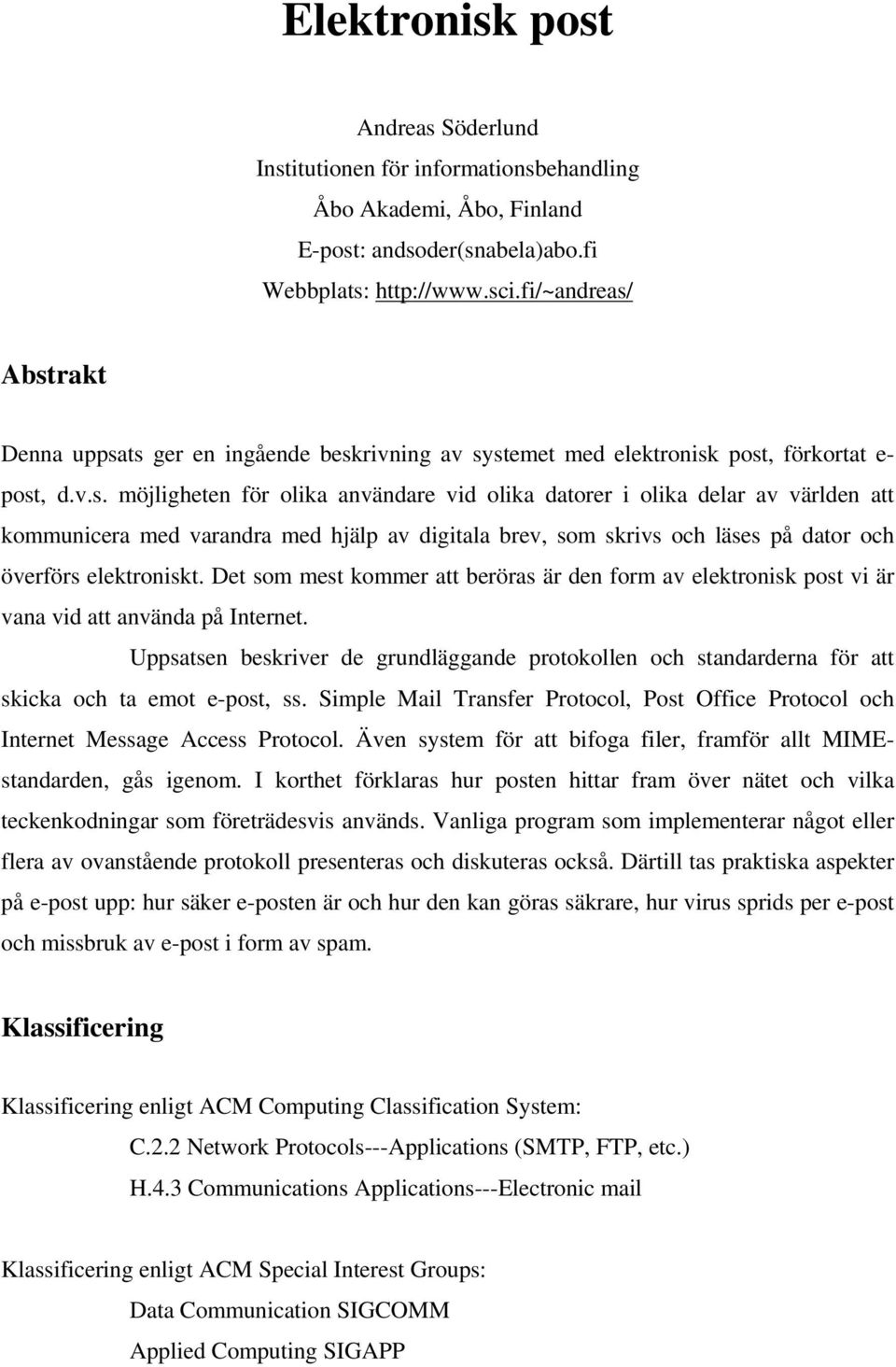 Abstrakt Denna uppsats ger en ingående beskrivning av systemet med elektronisk post, förkortat e- post, d.v.s. möjligheten för olika användare vid olika datorer i olika delar av världen att kommunicera med varandra med hjälp av digitala brev, som skrivs och läses på dator och överförs elektroniskt.