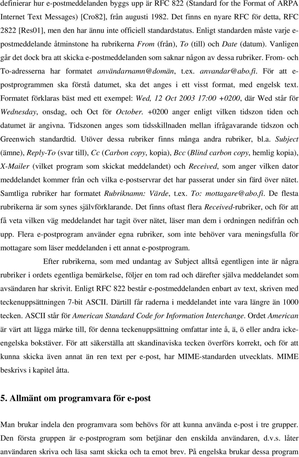 Enligt standarden måste varje e- postmeddelande åtminstone ha rubrikerna From (från), To (till) och Date (datum).