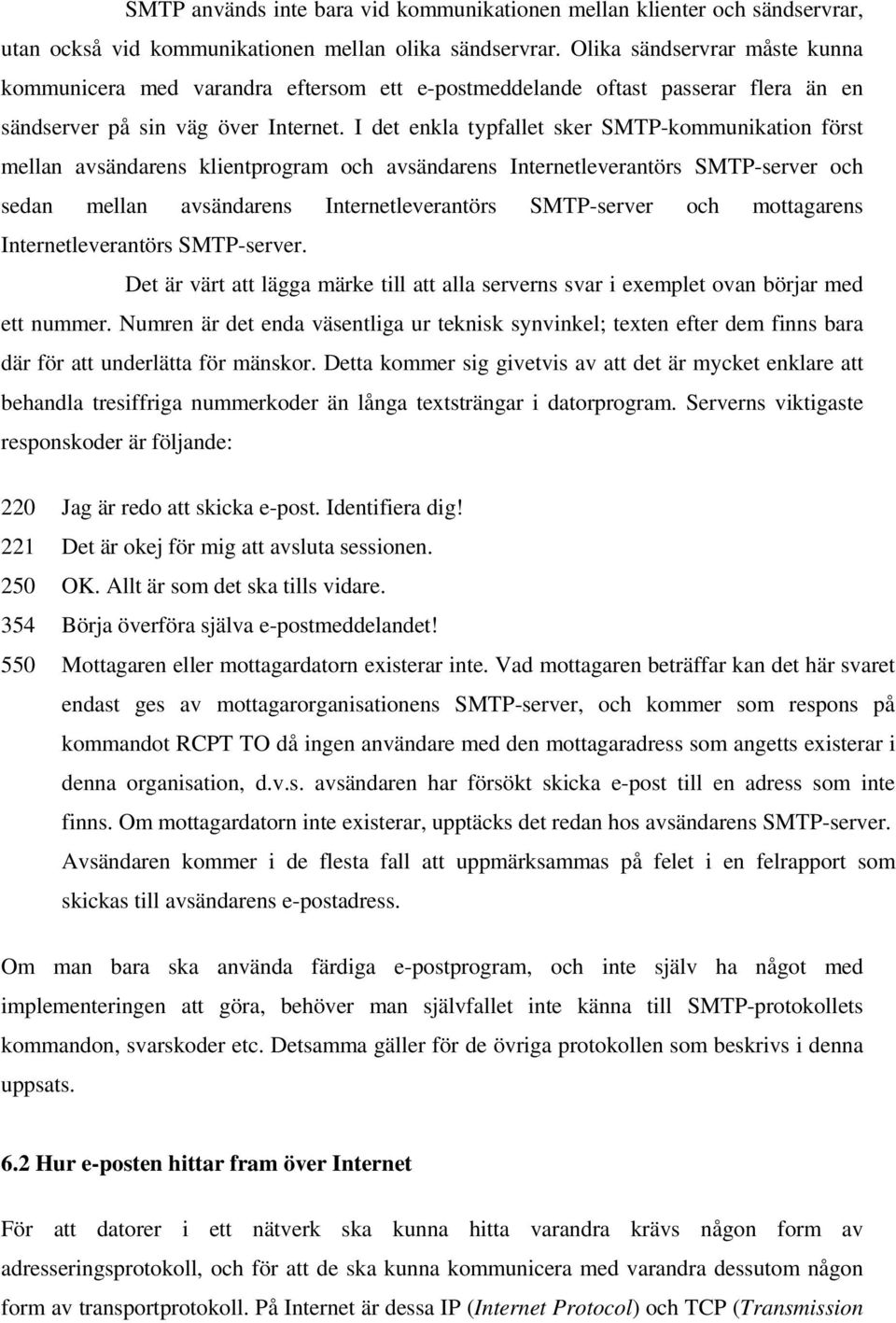 I det enkla typfallet sker SMTP-kommunikation först mellan avsändarens klientprogram och avsändarens Internetleverantörs SMTP-server och sedan mellan avsändarens Internetleverantörs SMTP-server och