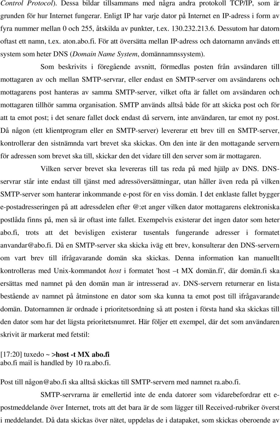 För att översätta mellan IP-adress och datornamn används ett system som heter DNS (Domain Name System, domännamnssystem).