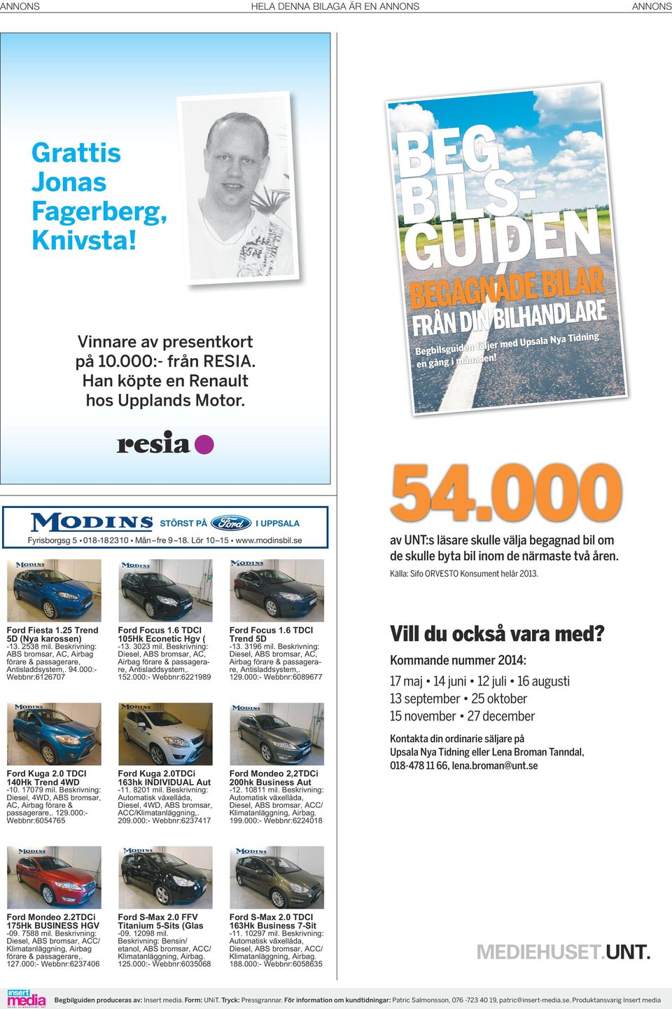 000 av UNT:s läsare skulle välja begagnad bil om de skulle byta bil inom de närmaste två åren. Källa: Sifo ORVESTO Konsument helår 2013. Ford Fiesta 1.25 Trend 5D (Nya karossen) -13. 2538 mil.