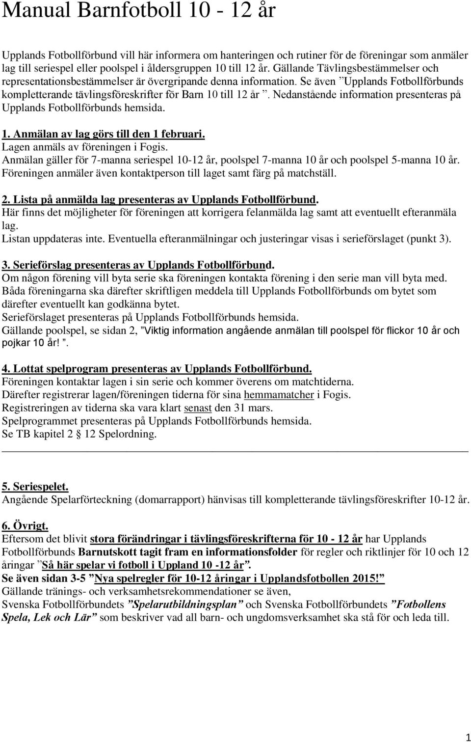 Nedanstående information presenteras på Upplands Fotbollförbunds hemsida. 1. Anmälan av lag görs till den 1 februari. Lagen anmäls av föreningen i Fogis.