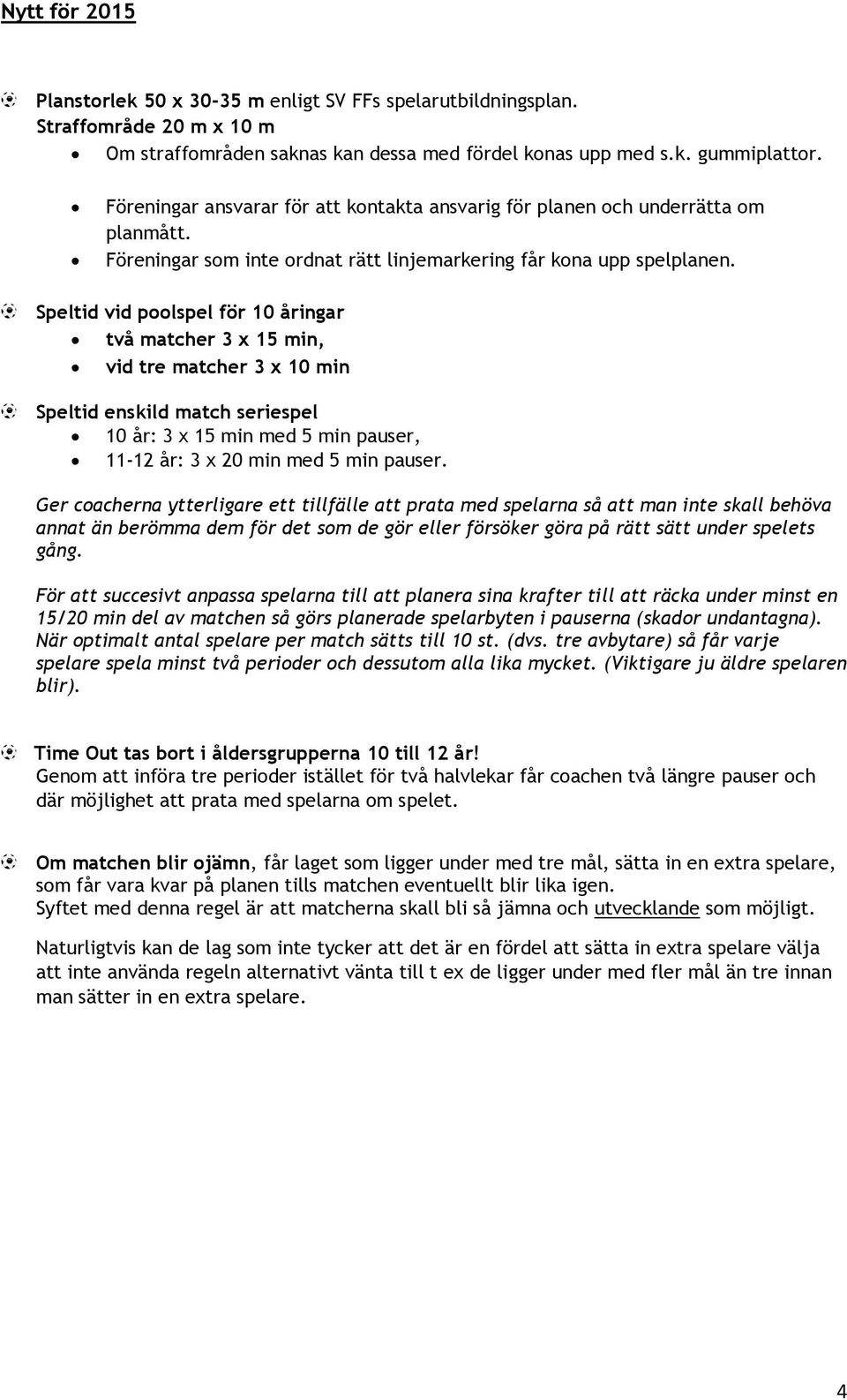 Speltid vid poolspel för 10 åringar två matcher 3 x 15 min, vid tre matcher 3 x 10 min Speltid enskild match seriespel 10 år: 3 x 15 min med 5 min pauser, 11-12 år: 3 x 20 min med 5 min pauser.