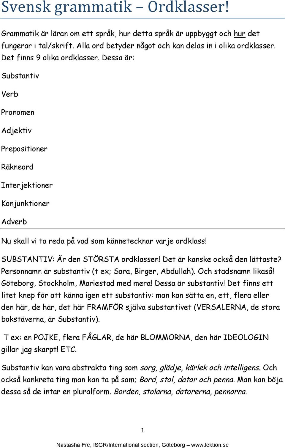 SUBSTANTIV: Är den STÖRSTA ordklassen! Det är kanske också den lättaste? Personnamn är substantiv (t ex; Sara, Birger, Abdullah). Och stadsnamn likaså! Göteborg, Stockholm, Mariestad med mera!