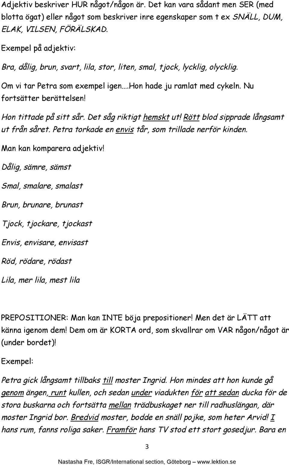 Hon tittade på sitt sår. Det såg riktigt hemskt ut! Rött blod sipprade långsamt ut från såret. Petra torkade en envis tår, som trillade nerför kinden. Man kan komparera adjektiv!