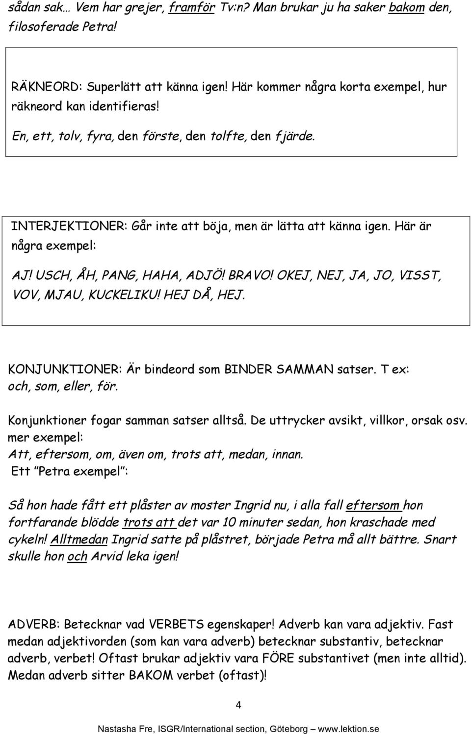 OKEJ, NEJ, JA, JO, VISST, VOV, MJAU, KUCKELIKU! HEJ DÅ, HEJ. KONJUNKTIONER: Är bindeord som BINDER SAMMAN satser. T ex: och, som, eller, för. Konjunktioner fogar samman satser alltså.