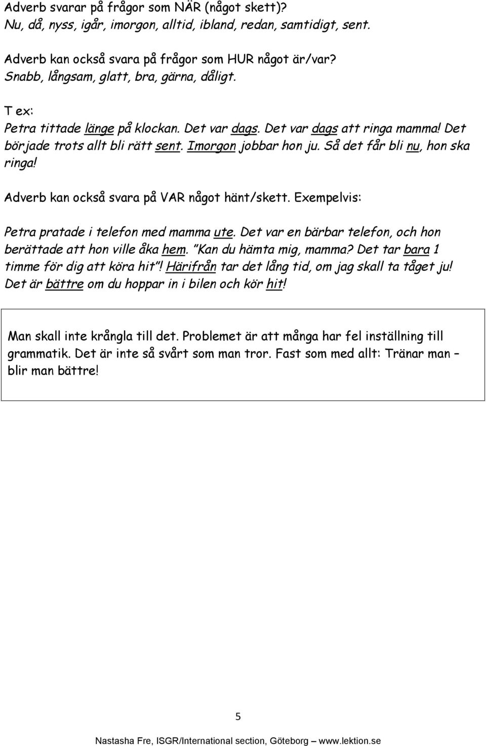 Så det får bli nu, hon ska ringa! Adverb kan också svara på VAR något hänt/skett. Exempelvis: Petra pratade i telefon med mamma ute. Det var en bärbar telefon, och hon berättade att hon ville åka hem.