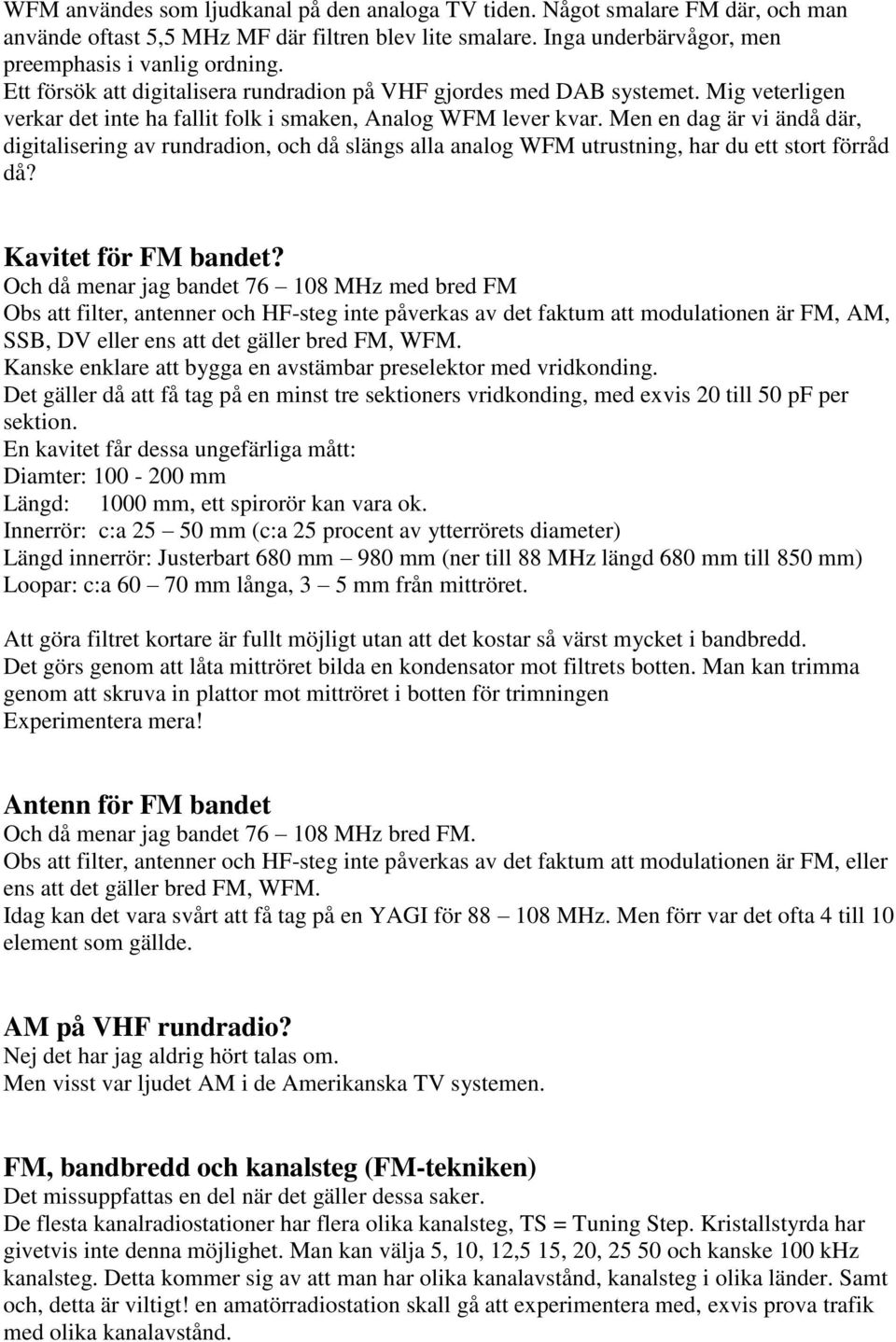 Men en dag är vi ändå där, digitalisering av rundradion, och då slängs alla analog WFM utrustning, har du ett stort förråd då? Kavitet för FM bandet?