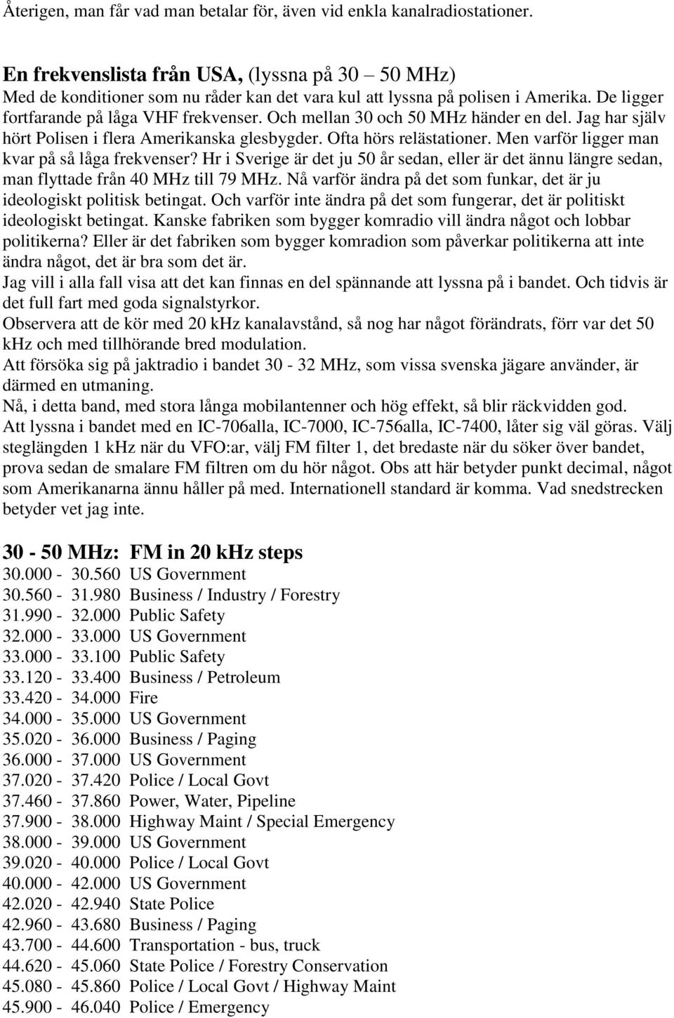 Och mellan 30 och 50 MHz händer en del. Jag har själv hört Polisen i flera Amerikanska glesbygder. Ofta hörs relästationer. Men varför ligger man kvar på så låga frekvenser?