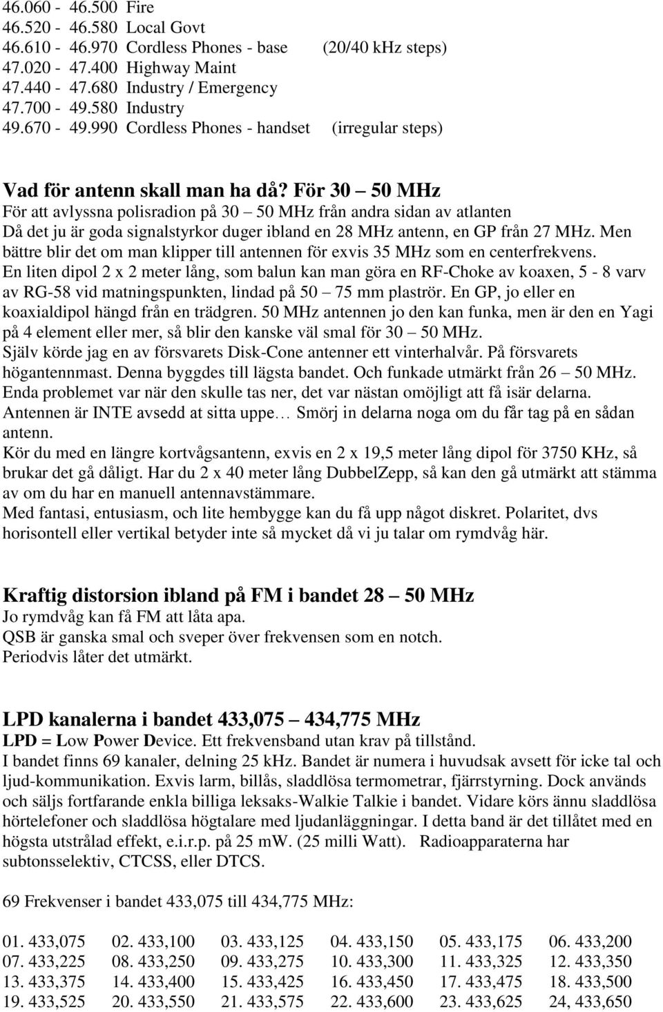 För 30 50 MHz För att avlyssna polisradion på 30 50 MHz från andra sidan av atlanten Då det ju är goda signalstyrkor duger ibland en 28 MHz antenn, en GP från 27 MHz.