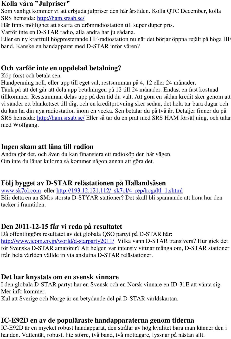 Eller en ny kraftfull högpresterande HF-radiostation nu när det börjar öppna rejält på höga HF band. Kanske en handapparat med D-STAR inför våren? Och varför inte en uppdelad betalning?
