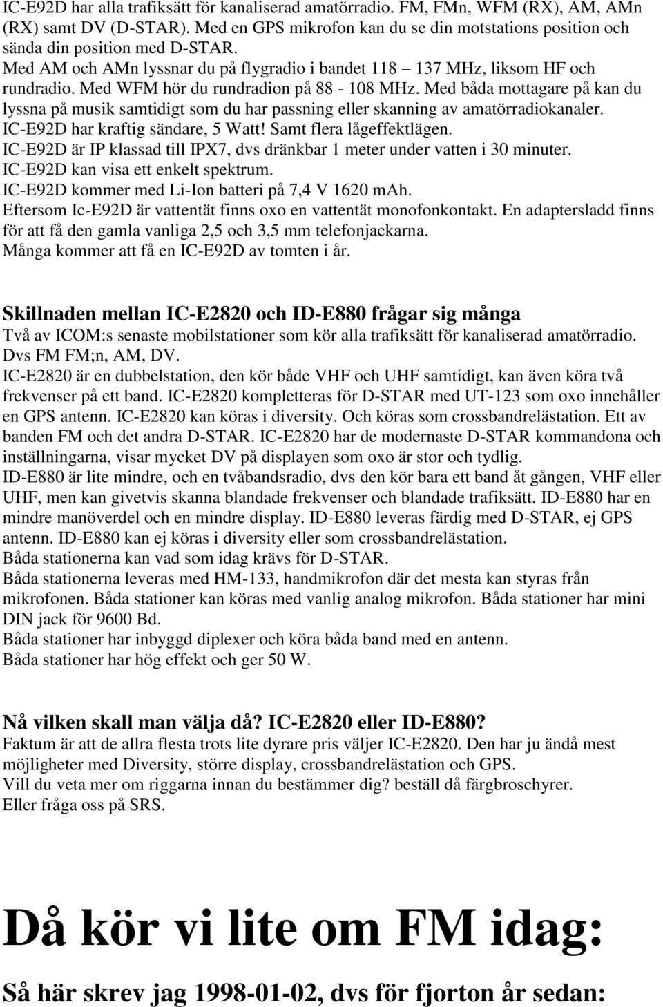 Med båda mottagare på kan du lyssna på musik samtidigt som du har passning eller skanning av amatörradiokanaler. IC-E92D har kraftig sändare, 5 Watt! Samt flera lågeffektlägen.