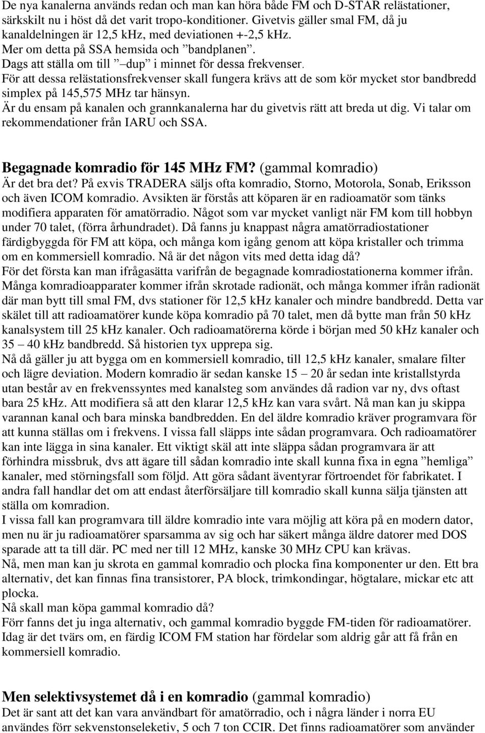 För att dessa relästationsfrekvenser skall fungera krävs att de som kör mycket stor bandbredd simplex på 145,575 MHz tar hänsyn.