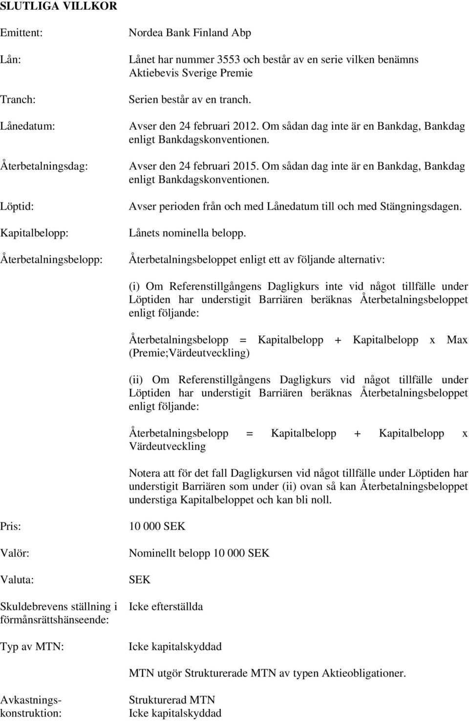 Om sådan dag inte är en Bankdag, Bankdag enligt Bankdagskonventionen. Avser perioden från och med Lånedatum till och med Stängningsdagen. Lånets nominella belopp.