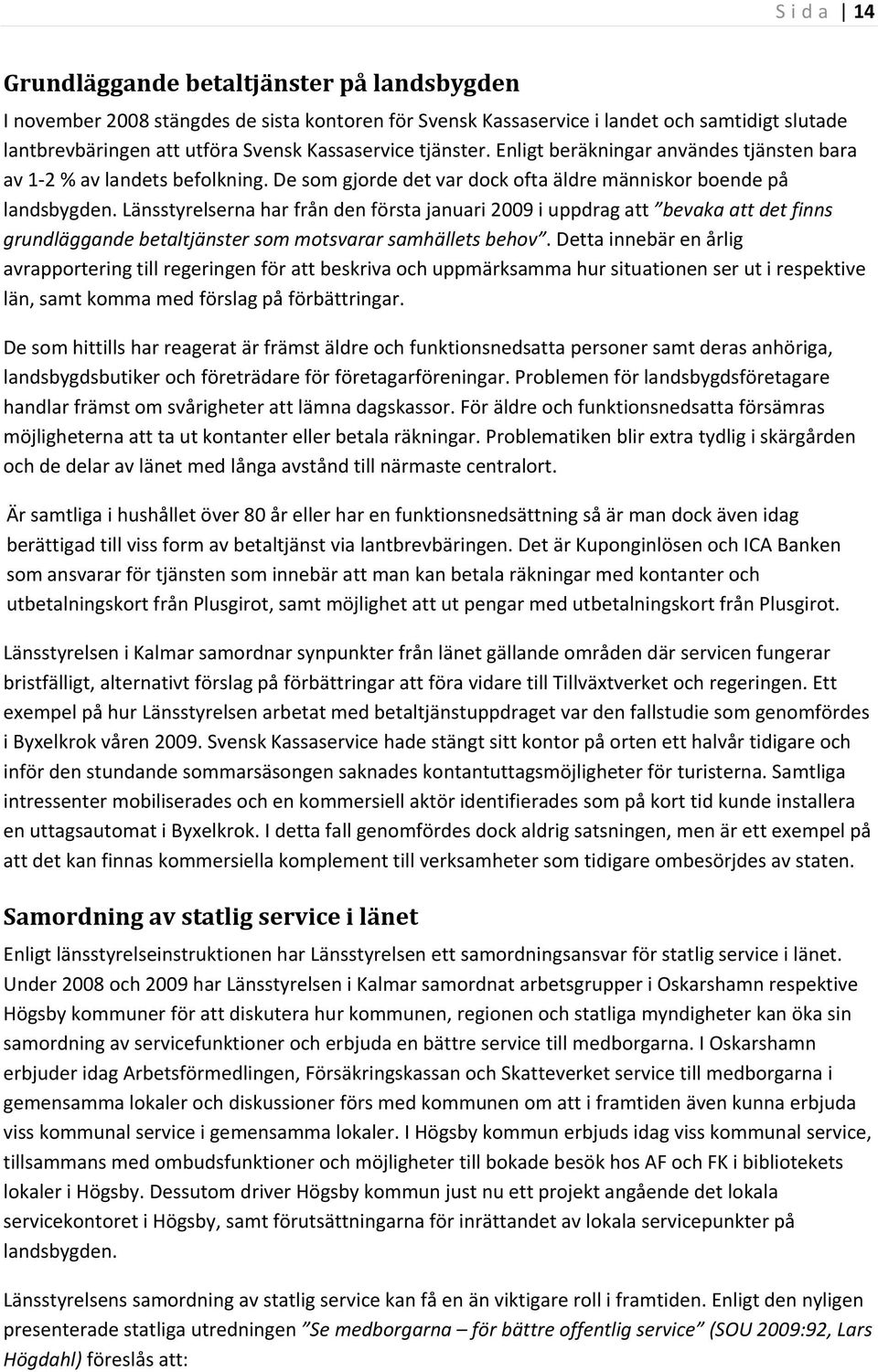 Länsstyrelserna har från den första januari 2009 i uppdrag att bevaka att det finns grundläggande betaltjänster som motsvarar samhällets behov.