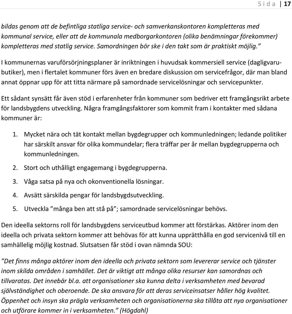 I kommunernas varuförsörjningsplaner är inriktningen i huvudsak kommersiell service (dagligvarubutiker), men i flertalet kommuner förs även en bredare diskussion om servicefrågor, där man bland annat