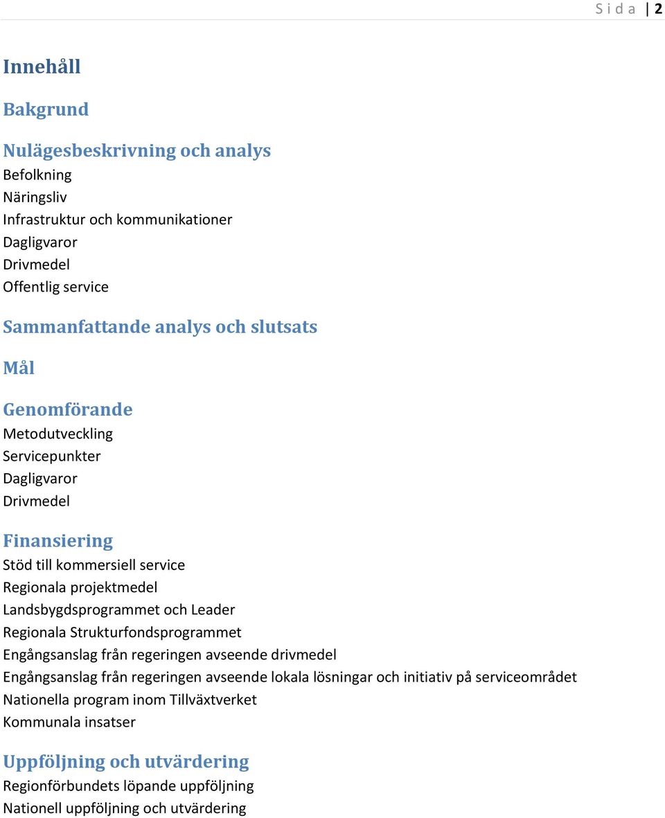 Landsbygdsprogrammet och Leader Regionala Strukturfondsprogrammet Engångsanslag från regeringen avseende drivmedel Engångsanslag från regeringen avseende lokala lösningar