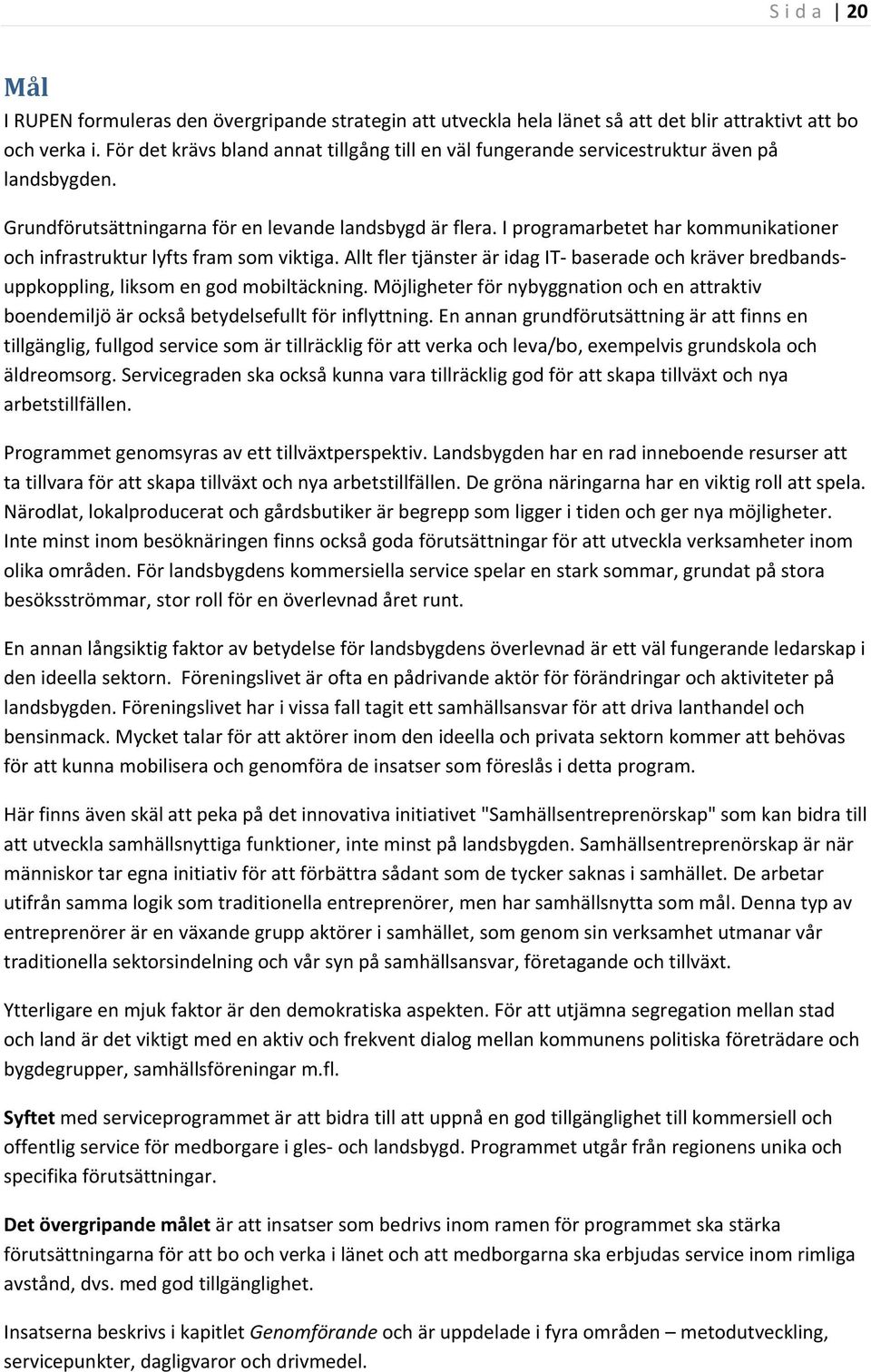 I programarbetet har kommunikationer och infrastruktur lyfts fram som viktiga. Allt fler tjänster är idag IT baserade och kräver bredbandsuppkoppling, liksom en god mobiltäckning.