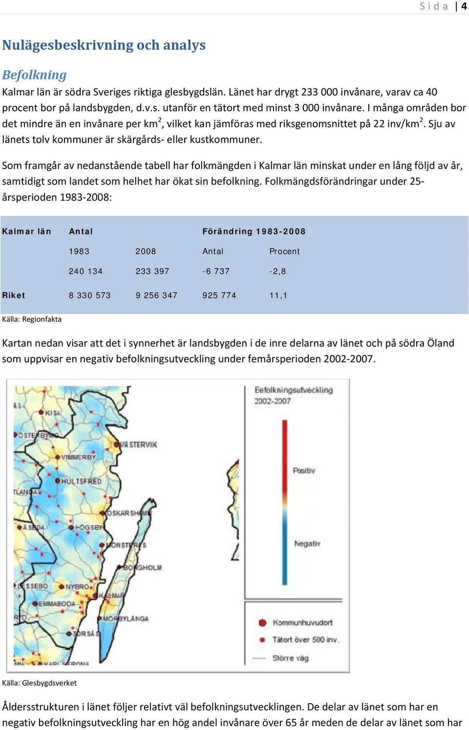 Som framgår av nedanstående tabell har folkmängden i Kalmar län minskat under en lång följd av år, samtidigt som landet som helhet har ökat sin befolkning.