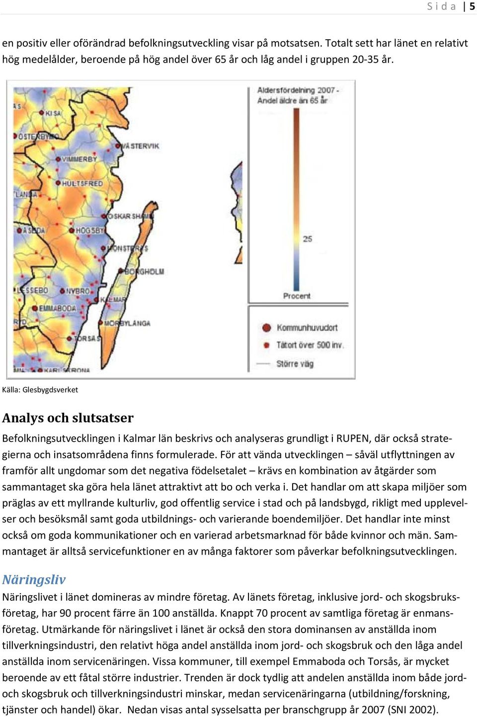 För att vända utvecklingen såväl utflyttningen av framför allt ungdomar som det negativa födelsetalet krävs en kombination av åtgärder som sammantaget ska göra hela länet attraktivt att bo och verka