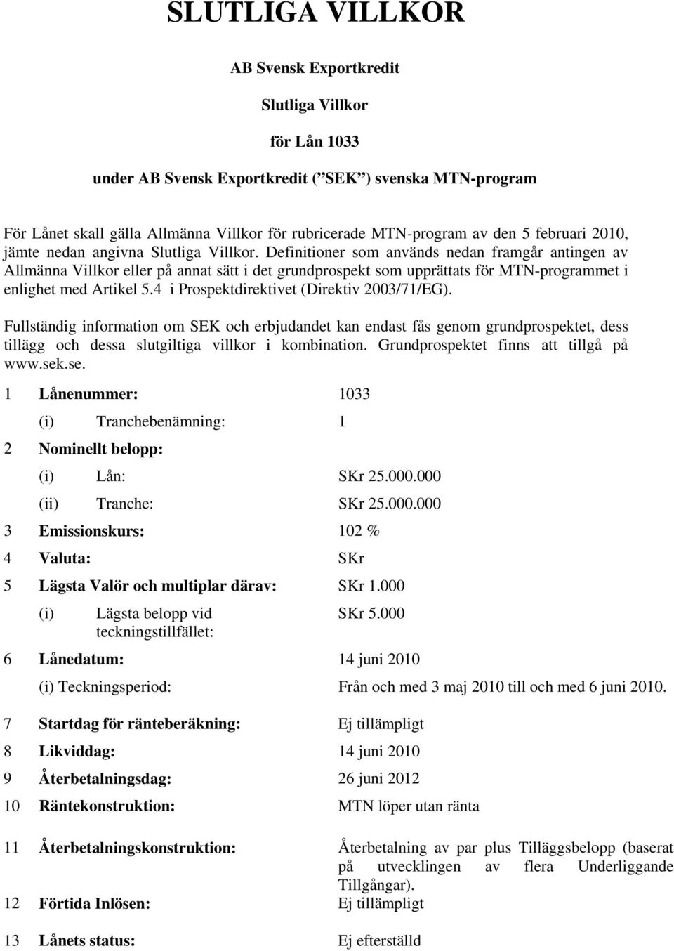 Definitioner som används nedan framgår antingen av Allmänna Villkor eller på annat sätt i det grundprospekt som upprättats för MTN-programmet i enlighet med Artikel 5.