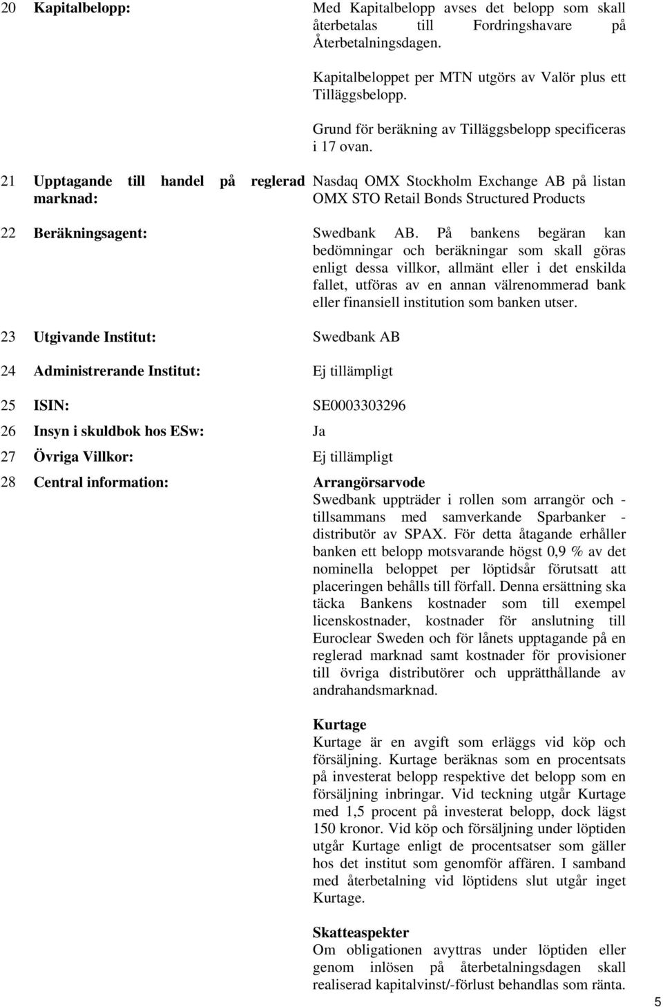 Nasdaq OMX Stockholm Exchange AB på listan OMX STO Retail Bonds Structured Products 22 Beräkningsagent: Swedbank AB.