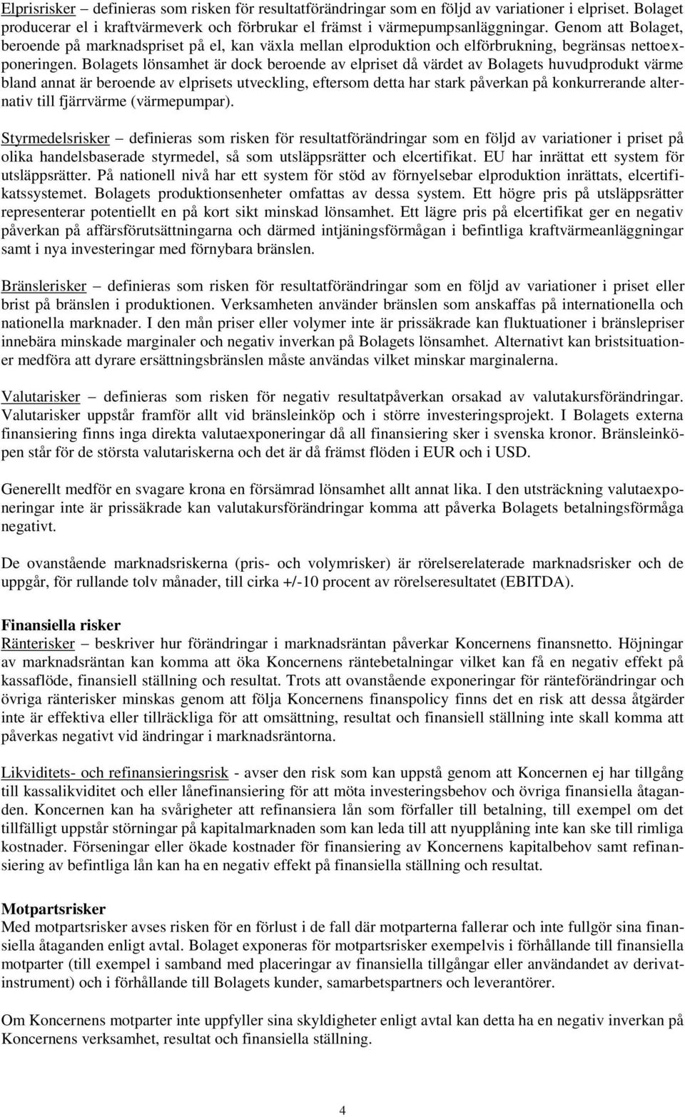 Bolagets lönsamhet är dock beroende av elpriset då värdet av Bolagets huvudprodukt värme bland annat är beroende av elprisets utveckling, eftersom detta har stark påverkan på konkurrerande alternativ