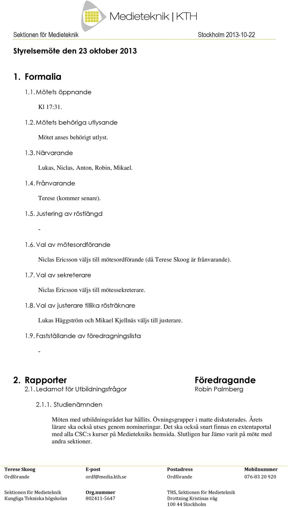 Val av sekreterare Niclas Ericsson väljs till mötessekreterare. 1.8. Val av justerare tillika rösträknare Lukas Häggström och Mikael Kjellnäs väljs till justerare. 1.9.