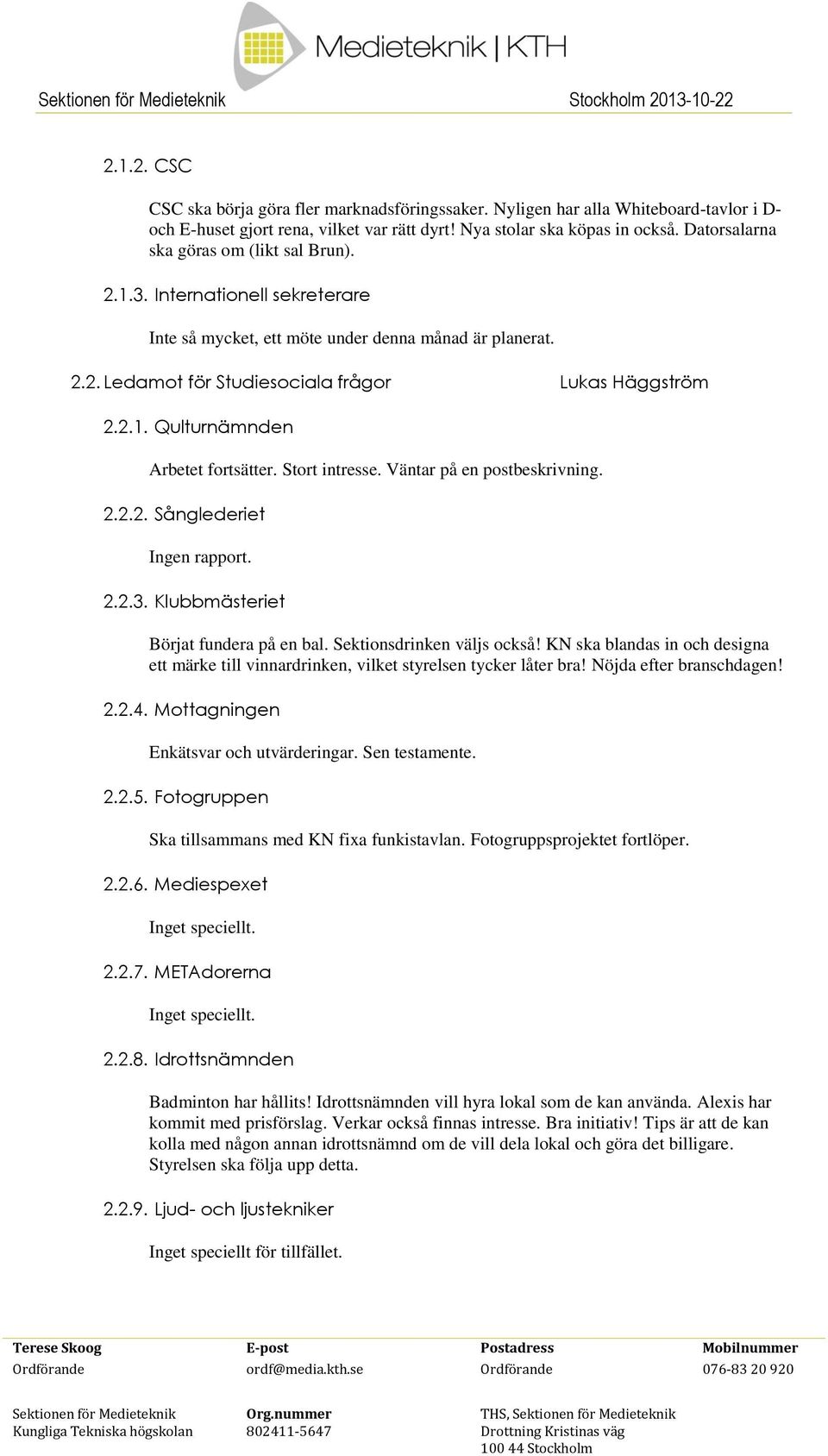 2.1. Qulturnämnden Arbetet fortsätter. Stort intresse. Väntar på en postbeskrivning. 2.2.2. Sånglederiet Ingen rapport. 2.2.3. Klubbmästeriet Börjat fundera på en bal. Sektionsdrinken väljs också!