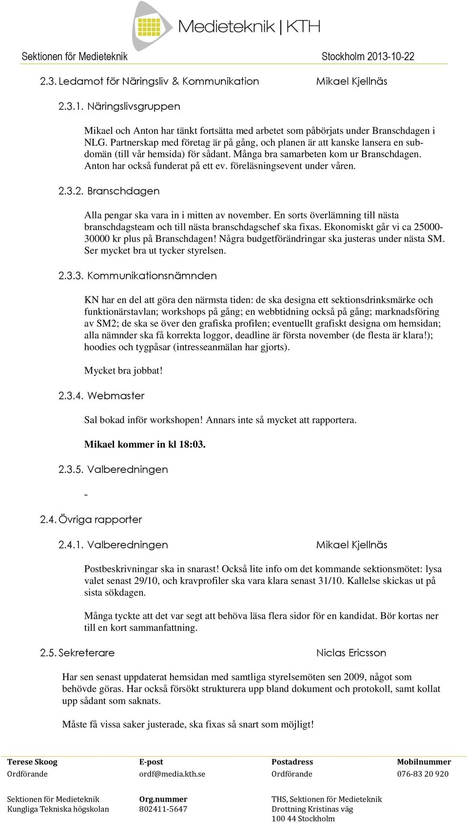 föreläsningsevent under våren. 2.3.2. Branschdagen Alla pengar ska vara in i mitten av november. En sorts överlämning till nästa branschdagsteam och till nästa branschdagschef ska fixas.