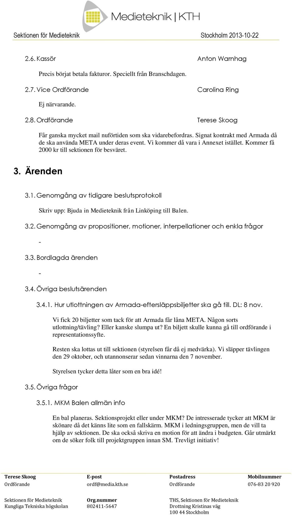 Kommer få 2000 kr till sektionen för besväret. 3. Ärenden 3.1. Genomgång av tidigare beslutsprotokoll Skriv upp: Bjuda in Medieteknik från Linköping till Balen. 3.2. Genomgång av propositioner, motioner, interpellationer och enkla frågor 3.