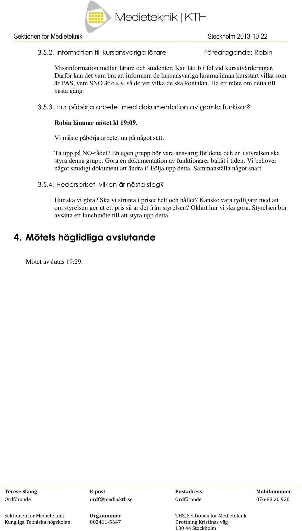 5.3. Hur påbörja arbetet med dokumentation av gamla funkisar? Robin lämnar mötet kl 19:09. Vi måste påbörja arbetet nu på något sätt. Ta upp på NOrådet?