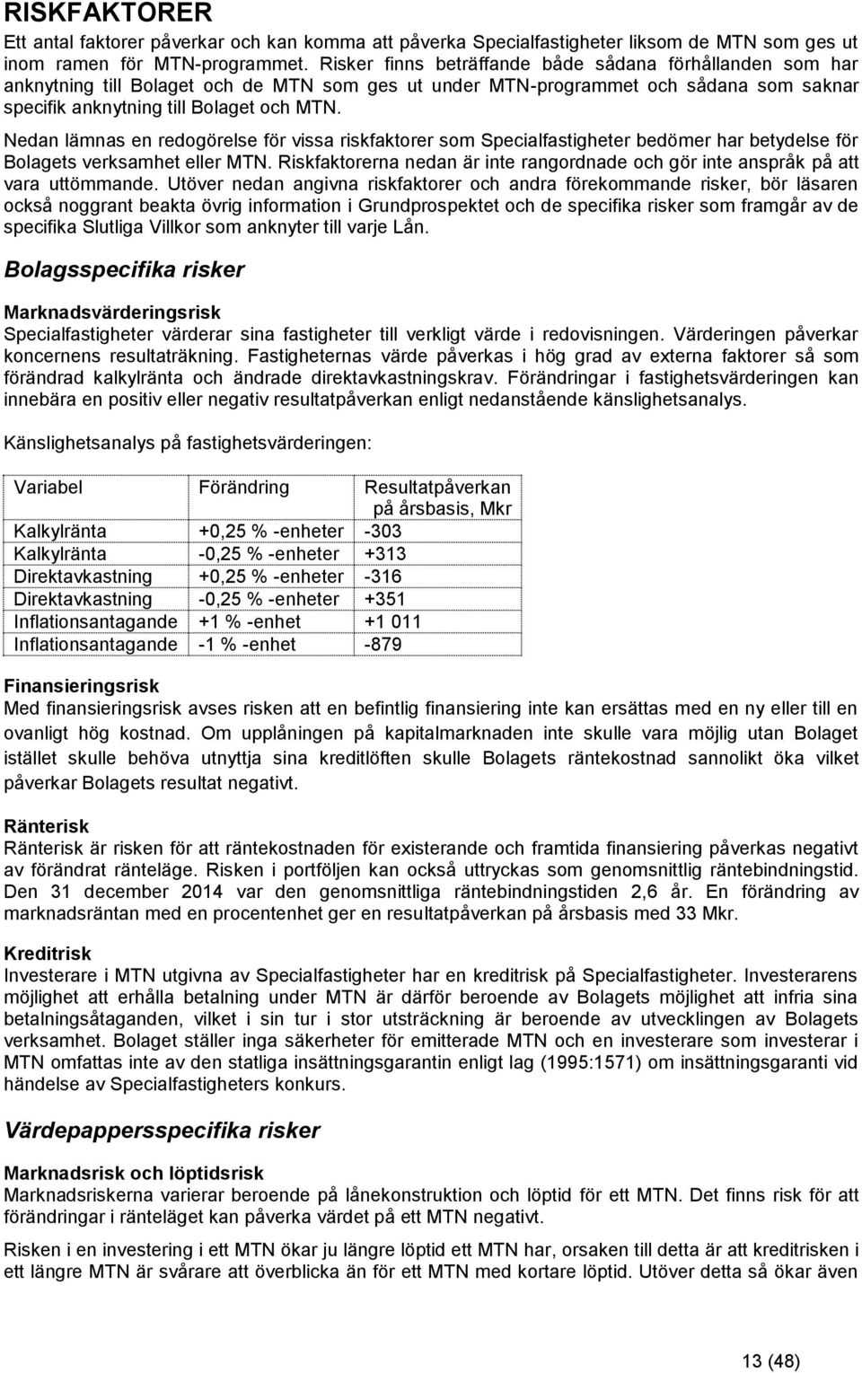 Nedan lämnas en redogörelse för vissa riskfaktorer som Specialfastigheter bedömer har betydelse för Bolagets verksamhet eller MTN.