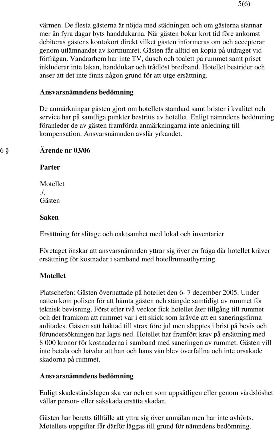 Vandrarhem har inte TV, dusch och toalett på rummet samt priset inkluderar inte lakan, handdukar och trådlöst bredband. bestrider och anser att det inte finns någon grund för att utge ersättning.